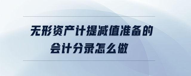 無(wú)形資產(chǎn)計(jì)提減值準(zhǔn)備的會(huì)計(jì)分錄怎么做