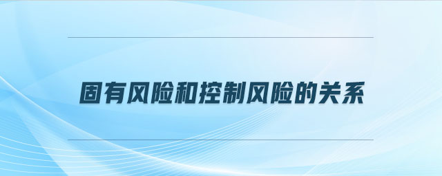 固有風險和控制風險的關系 固有風險和控制風險的關系