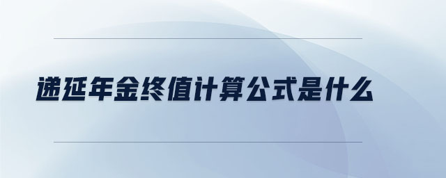 遞延年金終值計(jì)算公式是什么 遞延年金終值計(jì)算公式是什么
