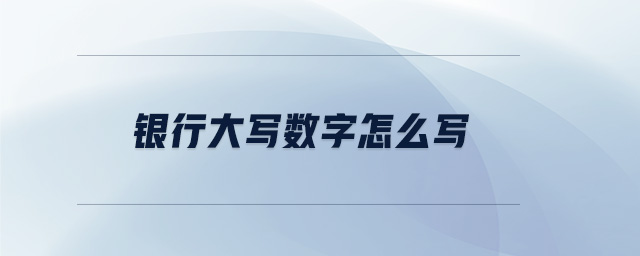 銀行大寫數(shù)字怎么寫 銀行大寫數(shù)字怎么寫