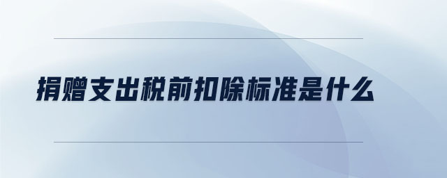 捐贈(zèng)支出稅前扣除標(biāo)準(zhǔn)是什么 捐贈(zèng)支出稅前扣除標(biāo)準(zhǔn)是什么