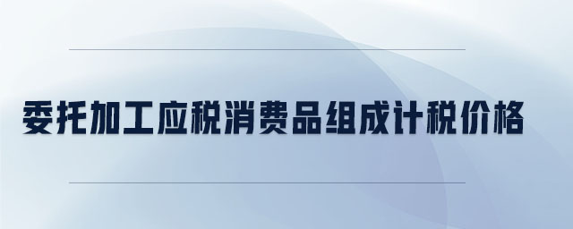 委托加工應(yīng)稅消費(fèi)品組成計(jì)稅價(jià)格 委托加工應(yīng)稅消費(fèi)品組成計(jì)稅價(jià)格