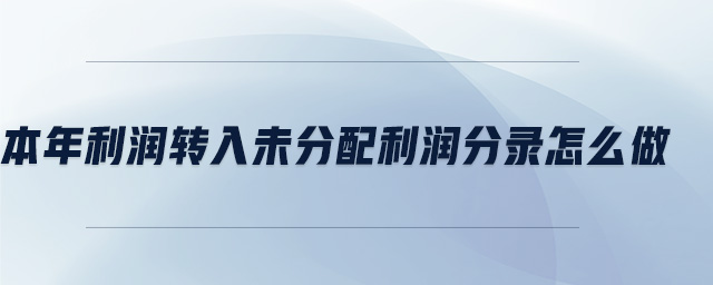 本年利潤(rùn)轉(zhuǎn)入未分配利潤(rùn)分錄怎么做 本年利潤(rùn)轉(zhuǎn)入未分配利潤(rùn)分錄怎么做