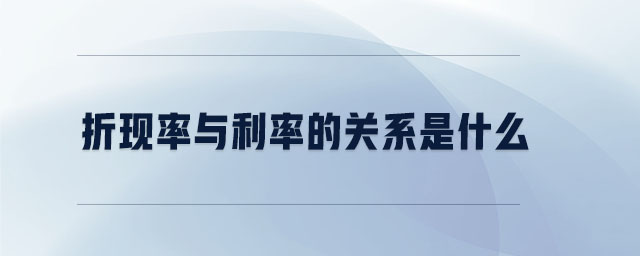 折現(xiàn)率與利率的關系是什么 折現(xiàn)率與利率的關系是什么
