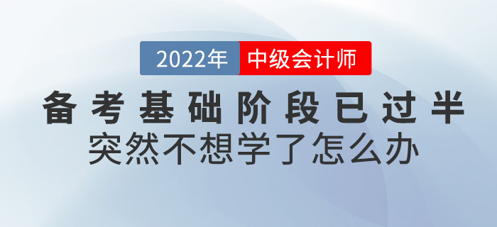 中級會計(jì)備考基礎(chǔ)階段已過半，突然不想學(xué)了怎么辦？