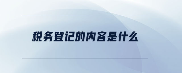 稅務(wù)登記的內(nèi)容是什么 稅務(wù)登記的內(nèi)容是什么
