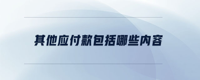其他應(yīng)付款包括哪些內(nèi)容 其他應(yīng)付款包括哪些內(nèi)容