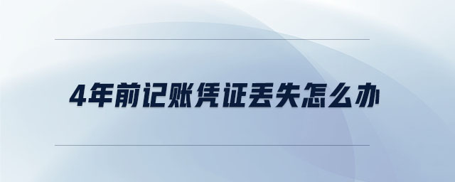 4年前記賬憑證丟失怎么辦 4年前記賬憑證丟失怎么辦