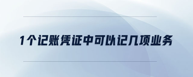 1個記賬憑證中可以記幾項業(yè)務(wù) 1個記賬憑證中可以記幾項業(yè)務(wù)