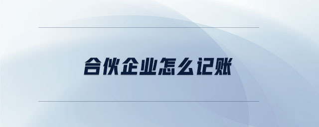 合伙企業(yè)怎么記賬 合伙企業(yè)怎么記賬
