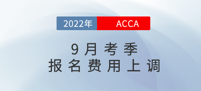 重要通知！2022年9月acca考試報(bào)名費(fèi)用上調(diào)5%！