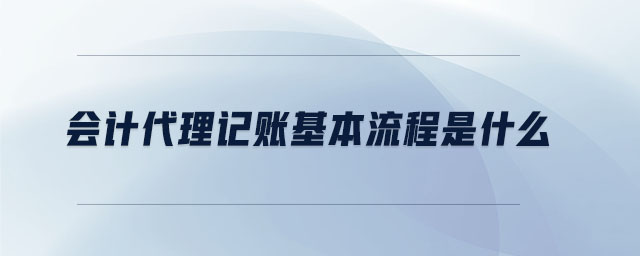 會計代理記賬基本流程是什么