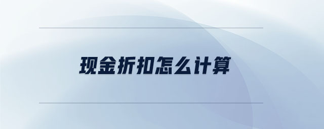 現(xiàn)金折扣怎么計算 現(xiàn)金折扣怎么計算