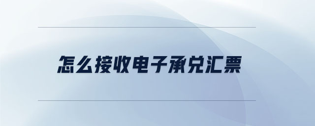 怎么接收電子承兌匯票 怎么接收電子承兌匯票