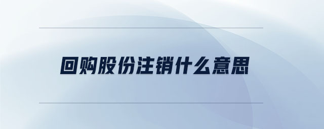 回購股份注銷什么意思 回購股份注銷什么意思