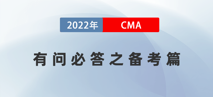2022年美國注冊(cè)管理會(huì)計(jì)師CMA有問必答之備考篇 2022年美國注冊(cè)管理會(huì)計(jì)師CMA有問必答之備考篇