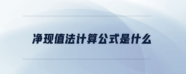 凈現(xiàn)值法計算公式是什么