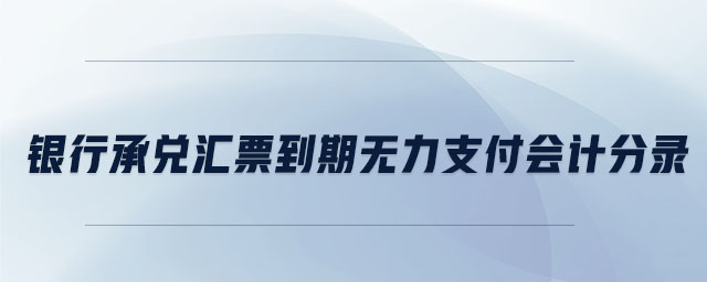銀行承兌匯票到期無(wú)力支付會(huì)計(jì)分錄 銀行承兌匯票到期無(wú)力支付會(huì)計(jì)分錄