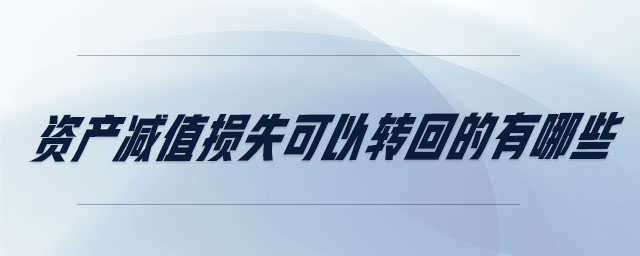 資產(chǎn)減值損失可以轉回的有哪些 資產(chǎn)減值損失可以轉回的有哪些