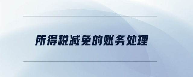 所得稅減免的賬務(wù)處理 所得稅減免的賬務(wù)處理