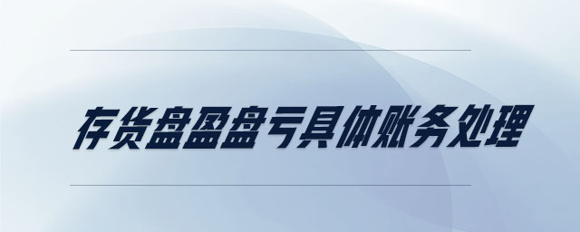 存貨盤盈盤虧具體賬務(wù)處理 存貨盤盈盤虧具體賬務(wù)處理
