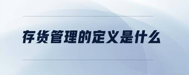 存貨管理的定義是什么 存貨管理的定義是什么