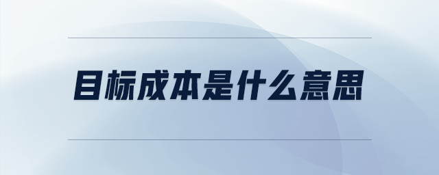 目標(biāo)成本是什么意思 目標(biāo)成本是什么意思