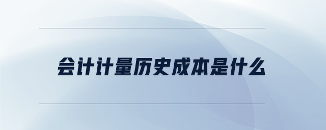 會計計量歷史成本是什么