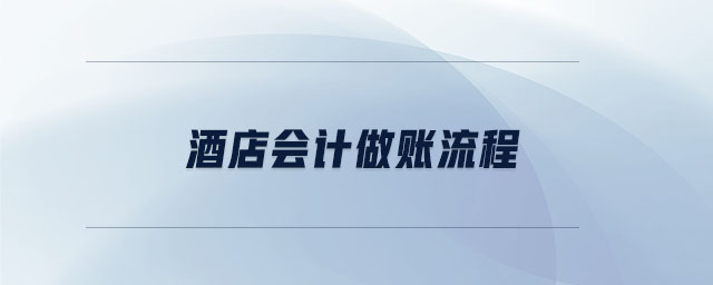 酒店會(huì)計(jì)做賬流程