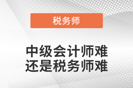 中級(jí)會(huì)計(jì)師難還是稅務(wù)師難