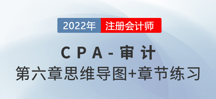 2022年注冊會計師《審計》第六章思維導(dǎo)圖+章節(jié)練習(xí) 2022年注冊會計師《審計》第六章思維導(dǎo)圖+章節(jié)練習(xí)