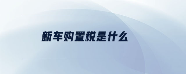 新車購(gòu)置稅是什么