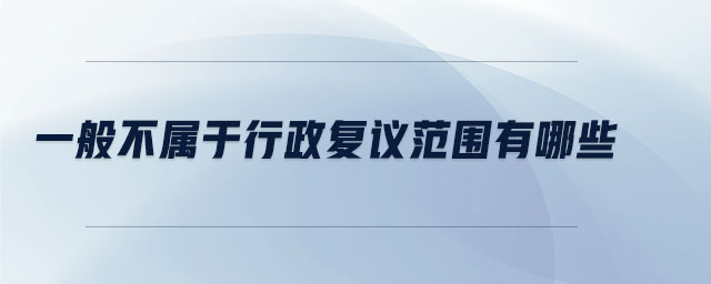 一般不屬于行政復(fù)議范圍有哪些