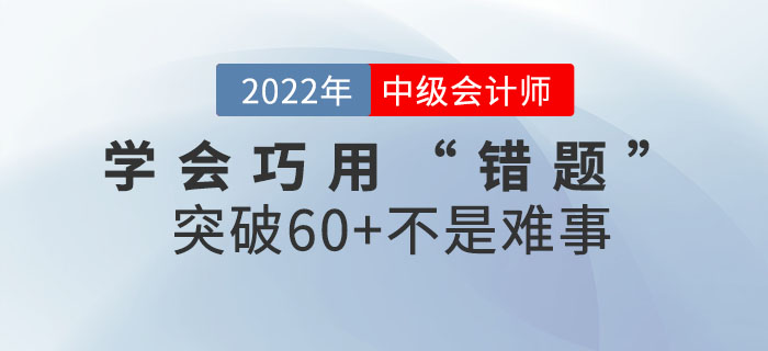 中級(jí)會(huì)計(jì)考生學(xué)會(huì)巧用“錯(cuò)題”，突破60+不是難事~