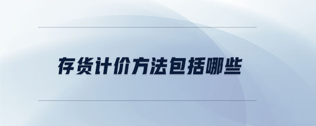 存貨計價方法包括哪些 存貨計價方法包括哪些