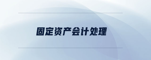 固定資產(chǎn)會(huì)計(jì)處理 固定資產(chǎn)會(huì)計(jì)處理