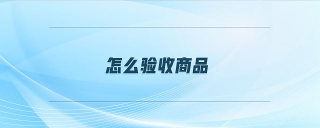 怎么驗收商品
