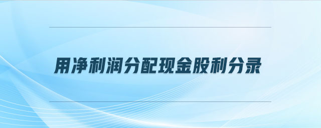 用凈利潤(rùn)分配現(xiàn)金股利分錄