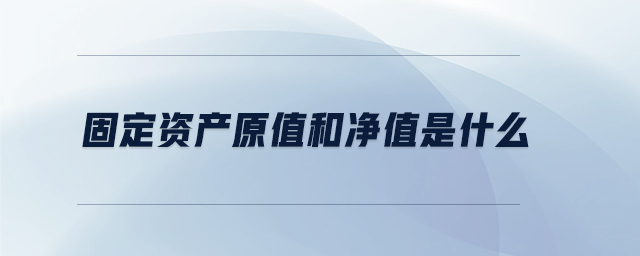 固定資產(chǎn)原值和凈值是什么 固定資產(chǎn)原值和凈值是什么