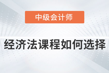 2022年中級會計經(jīng)濟法課程如何選擇？