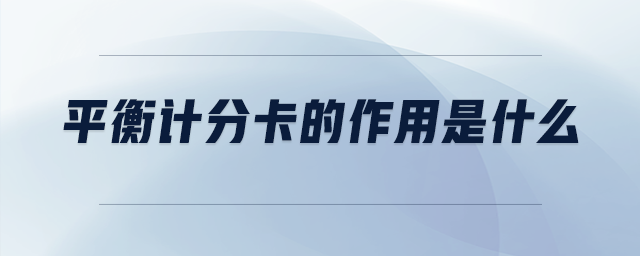 平衡計(jì)分卡的作用是什么 平衡計(jì)分卡的作用是什么