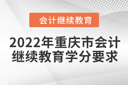 2022年重慶市會計(jì)繼續(xù)教育學(xué)分要求 2022年重慶市會計(jì)繼續(xù)教育學(xué)分要求