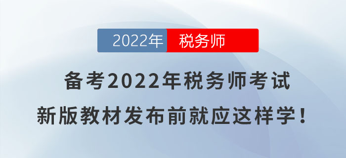 備考2022年稅務(wù)師考試，新版教材發(fā)布前就應(yīng)這樣學(xué)！