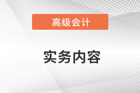 高級會計實務(wù)具體內(nèi)容是什么？