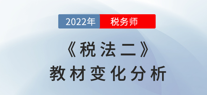 2022年稅務(wù)師《稅法二》教材變化，章節(jié)變動(dòng)速來了解！