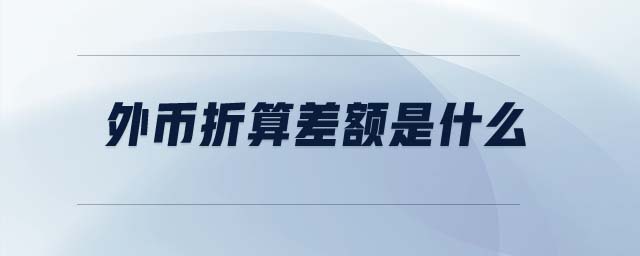 外幣折算差額是什么 外幣折算差額是什么