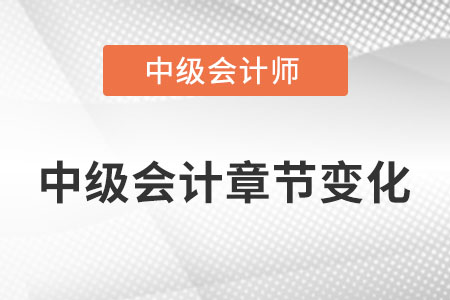 中級(jí)會(huì)計(jì)章節(jié)有什么變化？