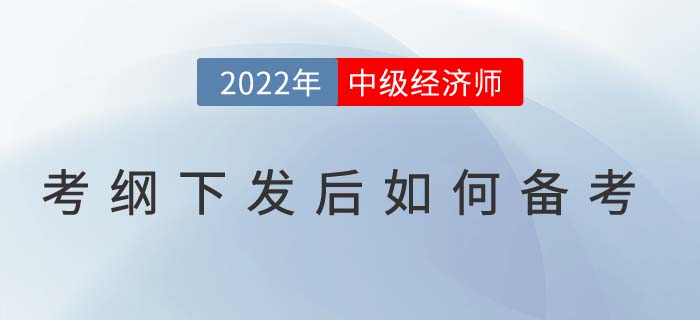 2022年中級(jí)經(jīng)濟(jì)師考試大綱下發(fā)后如何高效備考？