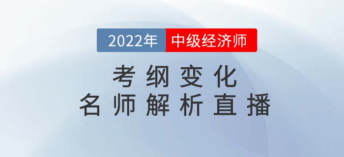 2022年中級(jí)經(jīng)濟(jì)師考綱變化名師解析直播強(qiáng)勢(shì)來(lái)襲！