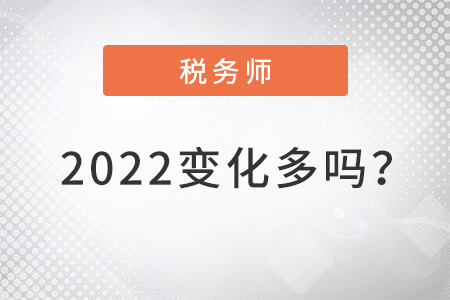 稅務(wù)師2022變化多嗎？